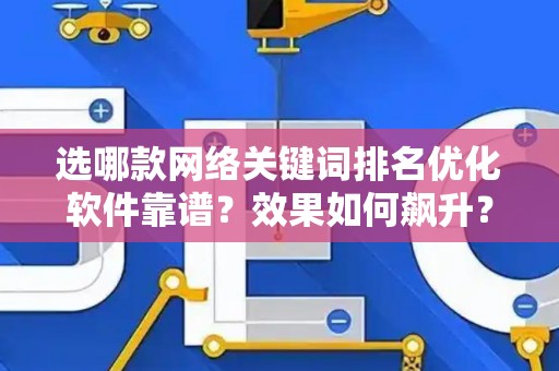 选哪款网络关键词排名优化软件靠谱？效果如何飙升？