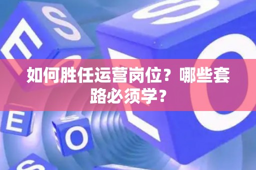 如何胜任运营岗位？哪些套路必须学？